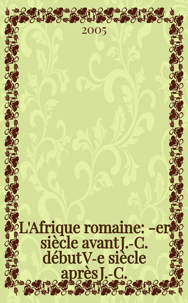 L'Afrique romaine : I- er siècle avant J.-C. début V-e siècle après J.-C. : actes du Colloque de la SOPHAU, Poiters, 1-3 avril 2005 = Римская Африка, 1 в. до н.э.- начало 5 в.