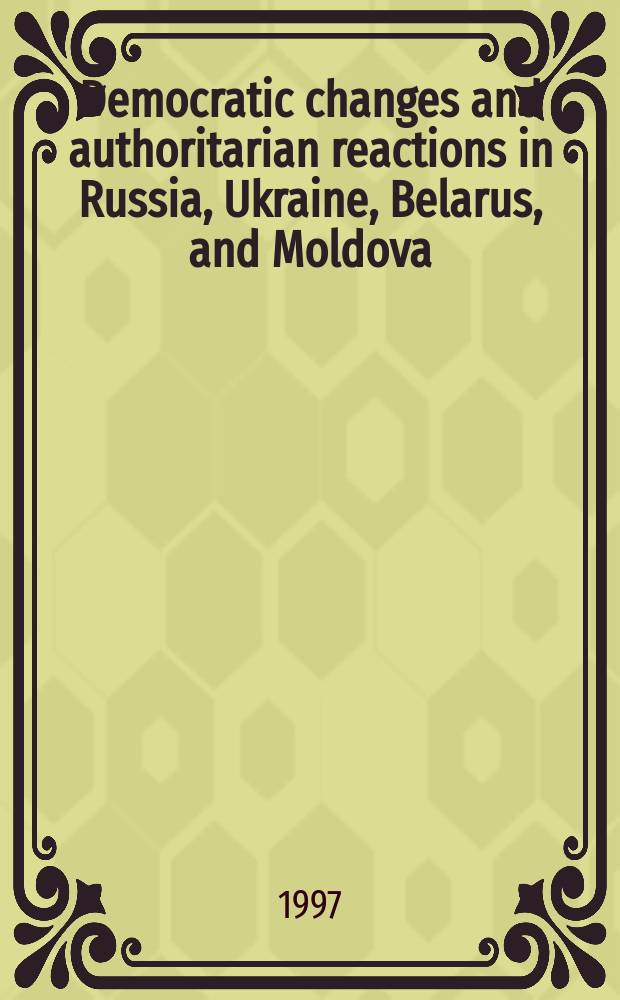 Democratic changes and authoritarian reactions in Russia, Ukraine, Belarus, and Moldova = Демократические изменения и авторитарные реакции в России, Украине, Белоруси и Молдове