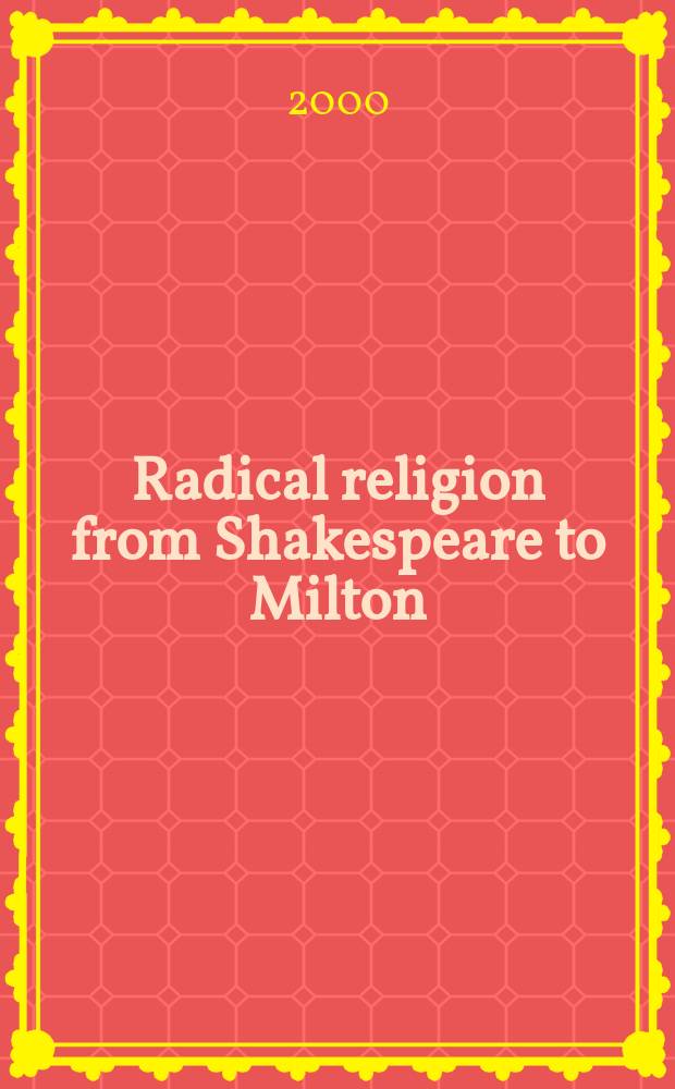 Radical religion from Shakespeare to Milton : figures of nonconformity in early modern England = Радикальная религия от Шекспира к Мильтону. Нонконформисты (члены английских церковных организаций, не признающие учения и обряды государственной английской церкви) 16 - 17 веков
