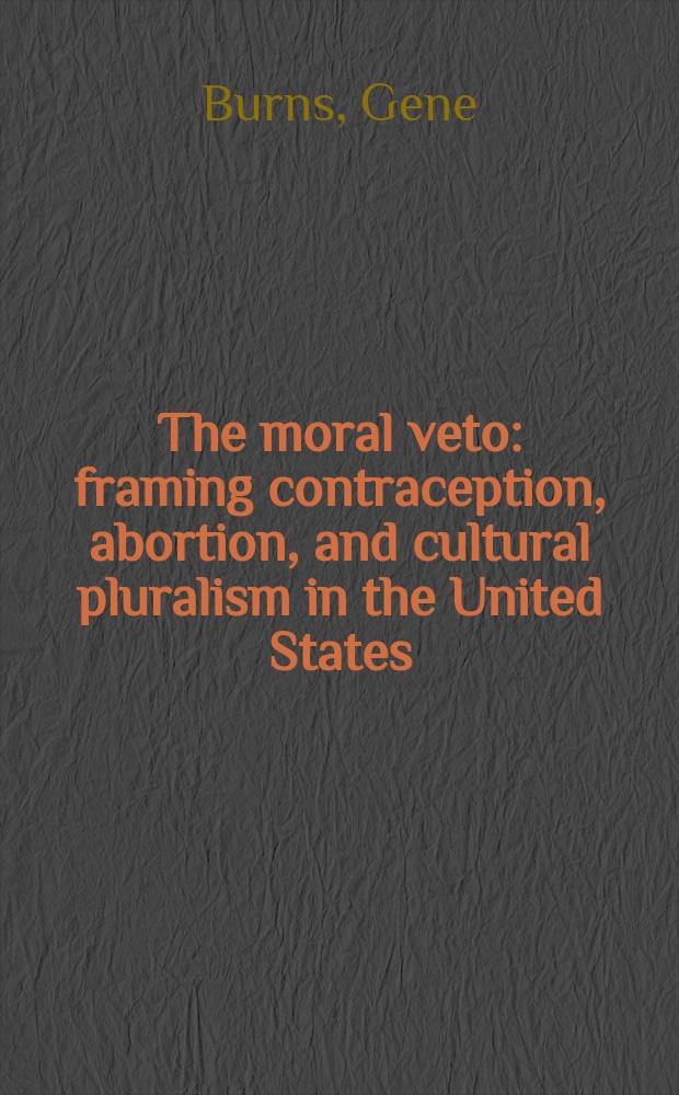 The moral veto : framing contraception, abortion, and cultural pluralism in the United States = Моральный запрет