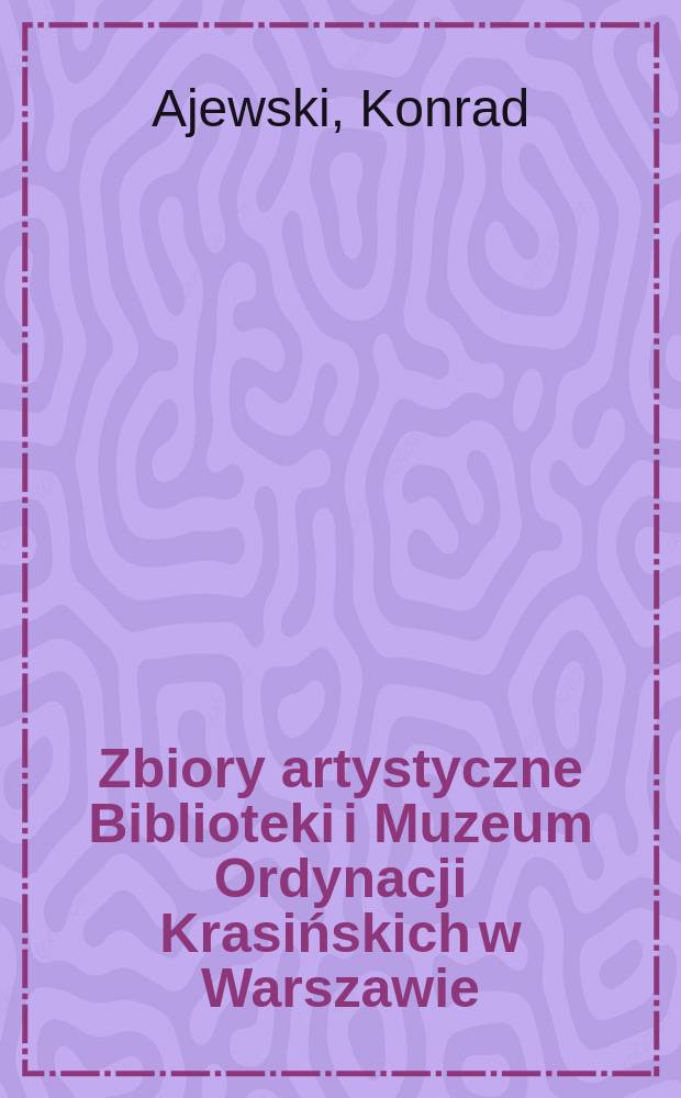 Zbiory artystyczne Biblioteki i Muzeum Ordynacji Krasińskich w Warszawie : losy, ludzie, znaczenie = Художественные собрания библиотеки и музея имения семьи Красинских в Варшаве