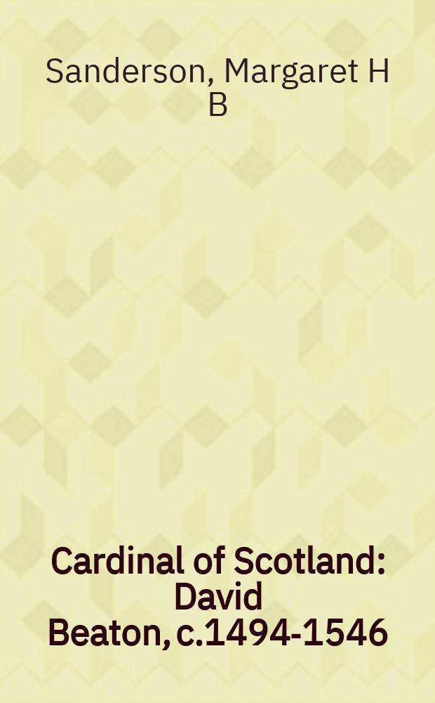 Cardinal of Scotland : David Beaton, c.1494-1546 = Кардинал Шотландии: Дэвид Битон 1494-1546