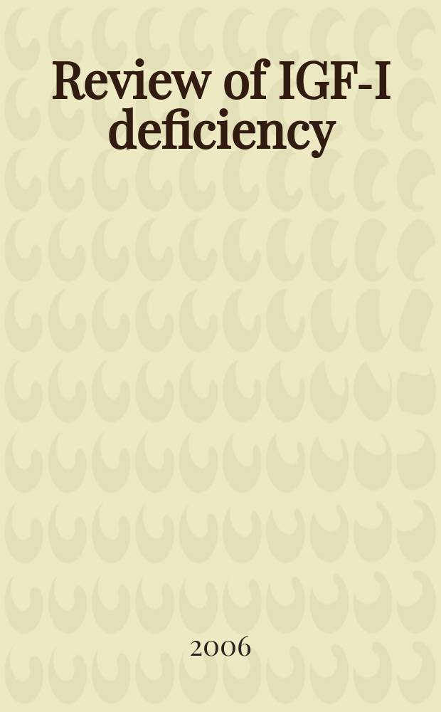 Review of IGF-I deficiency: from molecular mechanisms to clinical experience and appropriate patient selection = Обзор дефицита инсулиноподобного фактора роста. От молекулярных механизмов к клиническому опыту и соответствующему отбору пациентов.