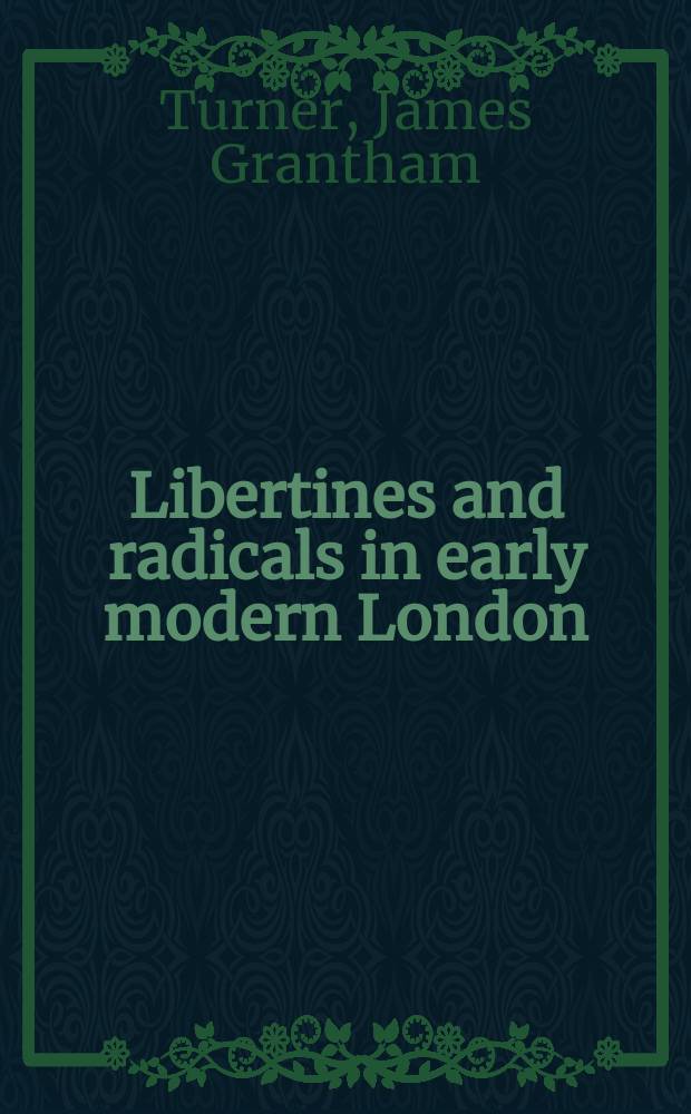 Libertines and radicals in early modern London : sexuality, politics, and literary culture, 1630-1685 = Вольнодумцы и радикалы в Лондоне 17 века