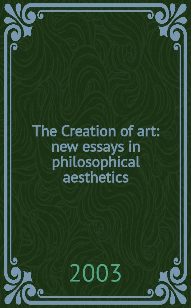 The Creation of art : new essays in philosophical aesthetics = Создание искусства. Новый взгляд на эстетику философии