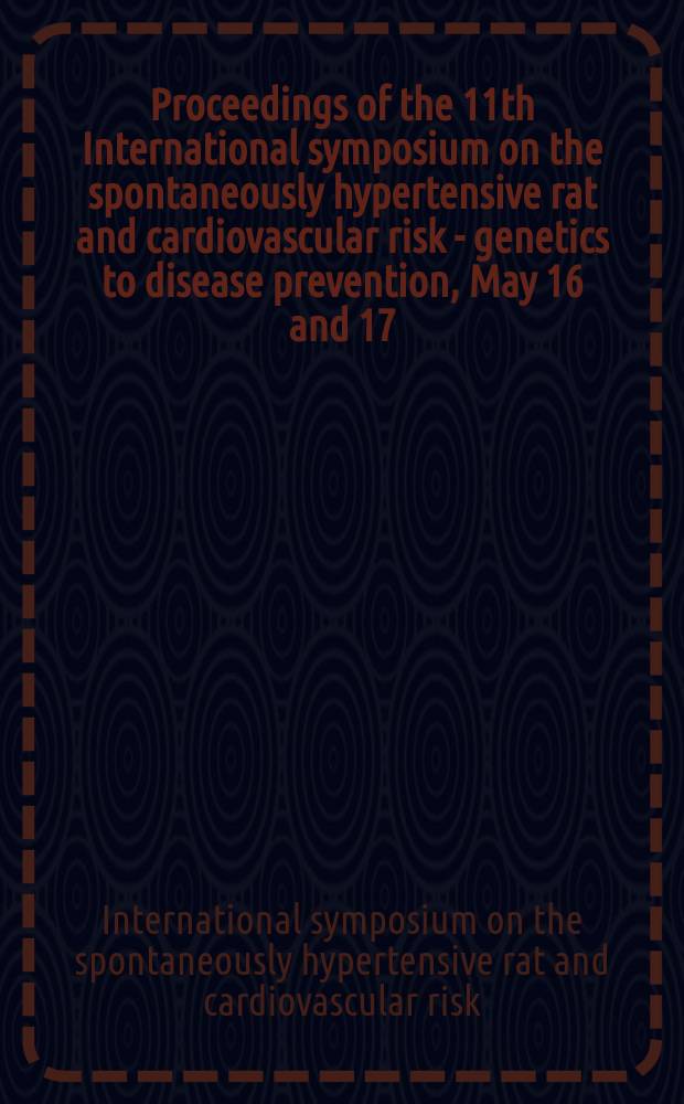 Proceedings of the 11th International symposium on the spontaneously hypertensive rat and cardiovascular risk - genetics to disease prevention, May 16 and 17, 2004, Portland, Oregon, USA = Труды 11-ого международного симпозиума по спонтанной гипертензии крыс и сердечному риску