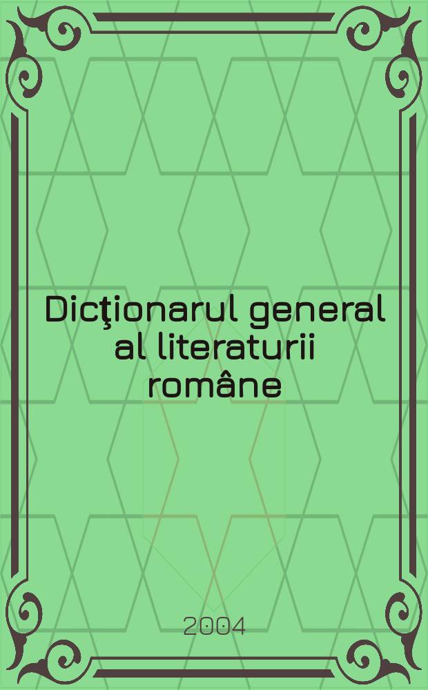 Dicţionarul general al literaturii române = Справочник румынской литературы