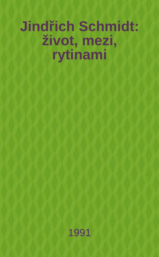 Jindřich Schmidt : život, mezi, rytinami = Индржих Шмидт