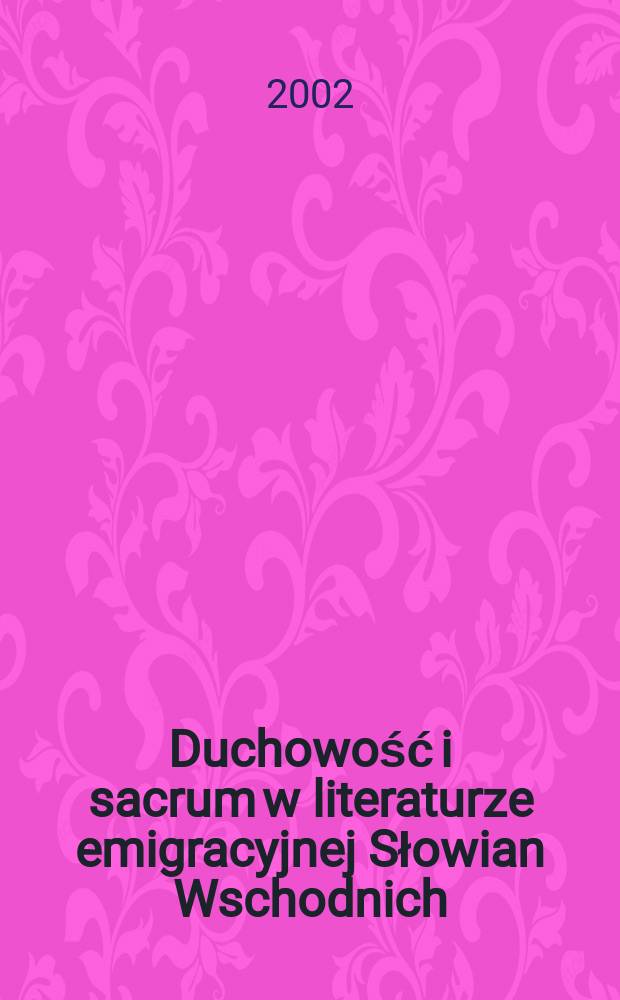 Duchowość i sacrum w literaturze emigracyjnej Słowian Wschodnich : materiały konferencji "Duchowość. Sacrum. Literatura emigracyjna Słowian Wschodnich" w Kazimierzu Dolnym n. Wisłą, 2000 r. = Духовность и "сакрум" в эмигрантской литературе восточных словян