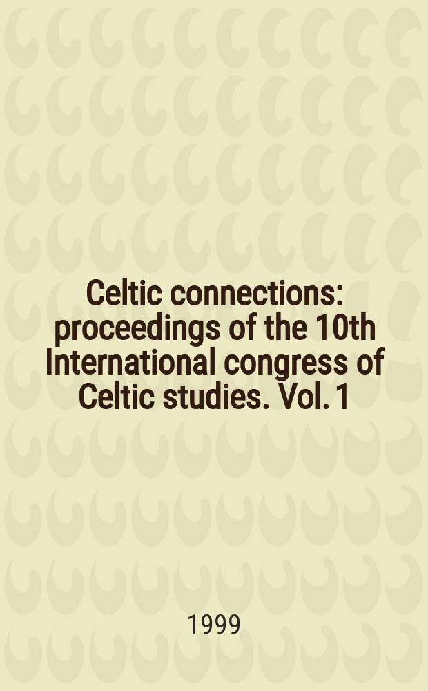 Celtic connections : proceedings of the 10th International congress of Celtic studies. Vol. 1 : Language, literature, history, culture
