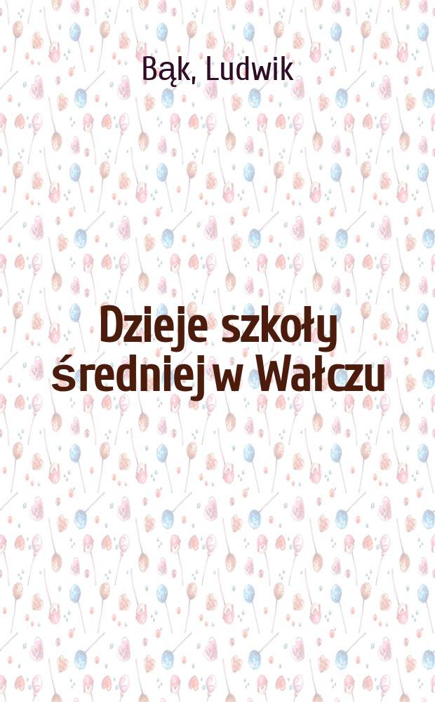Dzieje szkoły średniej w Wałczu : od Kolegium Jezuickiego do Liceum Ogólnokształcącego (1665-1995) = История средней школы в Валче