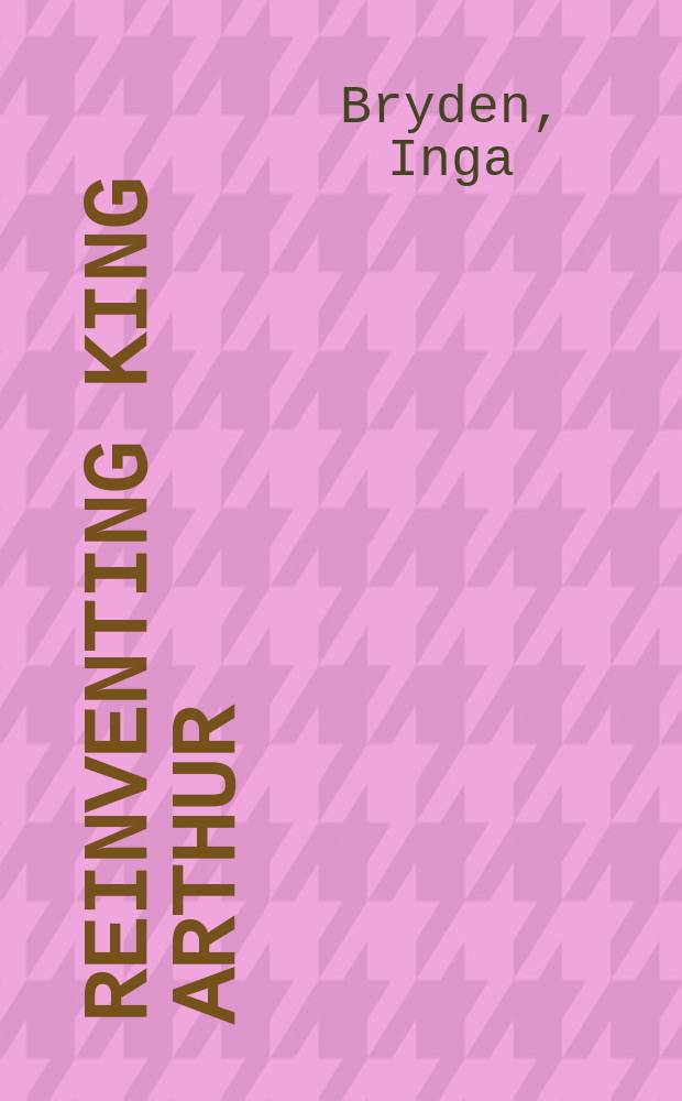 Reinventing King Arthur : the Arthurian legends in Victorian culture = Новые сочинения о Короле Артуре. Артуровские легенды в викторианской культуре