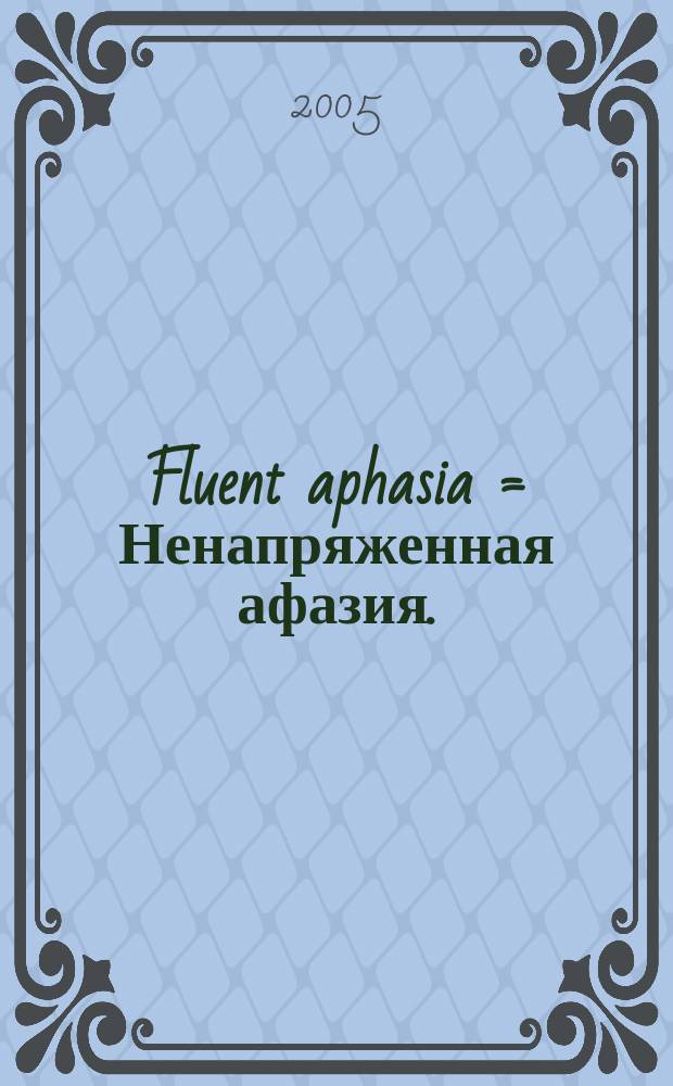 Fluent aphasia = Ненапряженная афазия.
