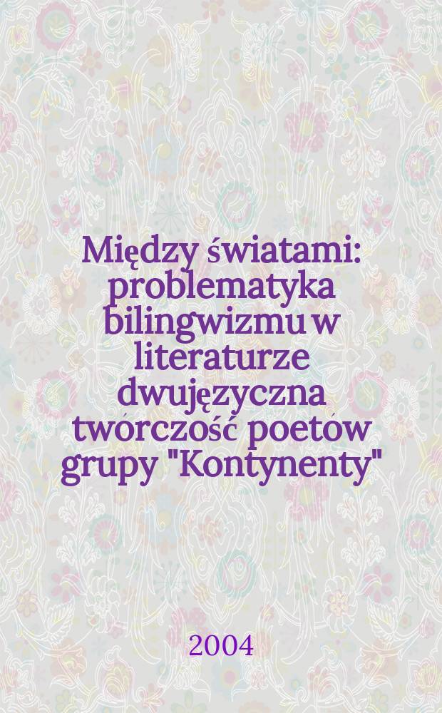 Między światami : problematyka bilingwizmu w literaturze dwujęzyczna twórczość poetów grupy "Kontynenty" = Между мирами