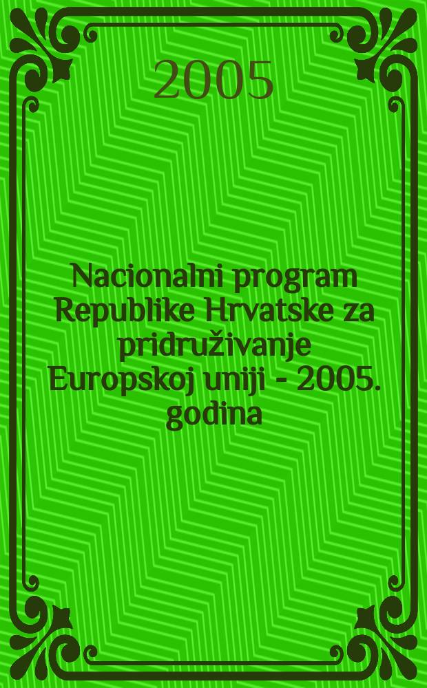 Nacionalni program Republike Hrvatske za pridruživanje Europskoj uniji - 2005. godina = Национальная программа Республики Хорватии за вхождение в Европейский Союз на 2005 г.