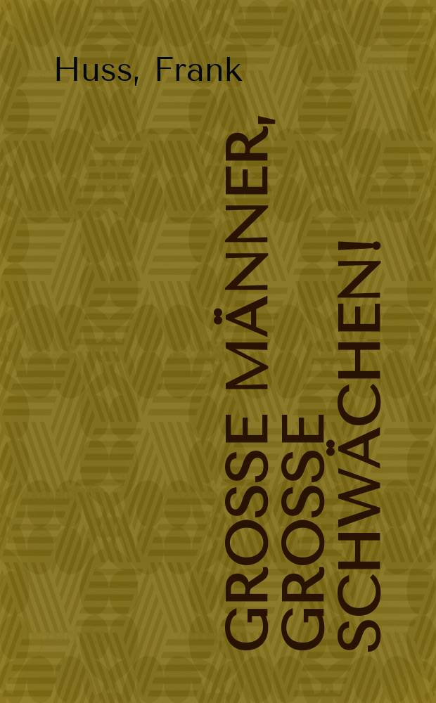 Grosse Männer, Grosse Schwächen! : Die Wahrheit über unvergessene Personen der Weltgeschichte = Большие люди, большие слабости: правда о незабываемых персонажах мировой истории
