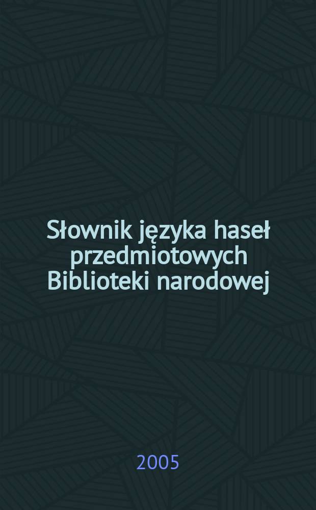 Słownik języka haseł przedmiotowych Biblioteki narodowej : stan na dzień 31 grudnia 2004 roku. T. 1 : A - J