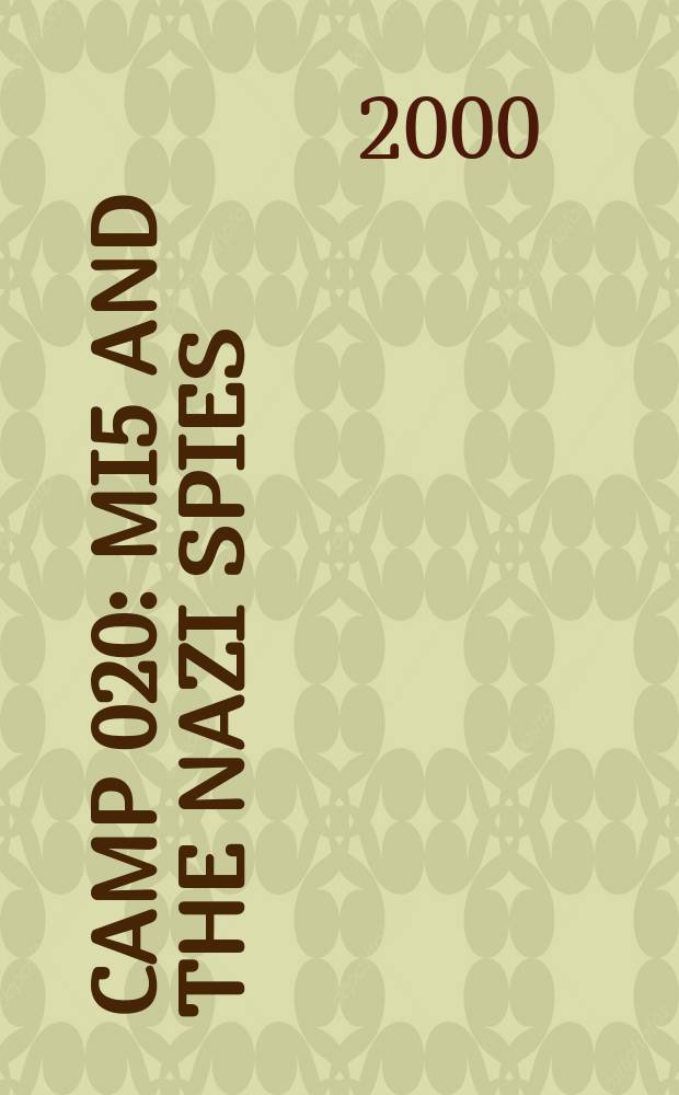 CAMP 020 : MI5 and the nazi spies : the official history of MI5's Wartime interrogation centre = Лагерь 020: МИ5 и нацистские шпионы