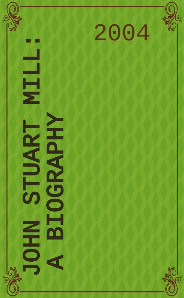 John Stuart Mill : a biography = Милль, Джон Стюарт (биография)