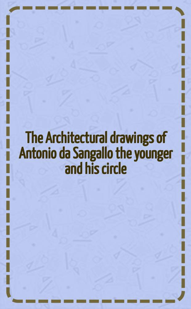 The Architectural drawings of Antonio da Sangallo the younger and his circle = Архитектурные рисунки Антонио да Сангалло младшего и его круга