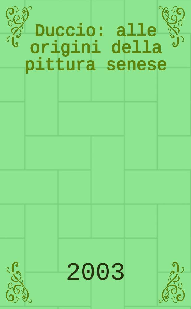 Duccio : alle origini della pittura senese : catalogo della Mostra, Siena, Santa Maria della Scala - Museo dell'opera del Duomo, 4 ottobre - 11 gennaio 2004 = Дуччо: истоки сиенской живописи