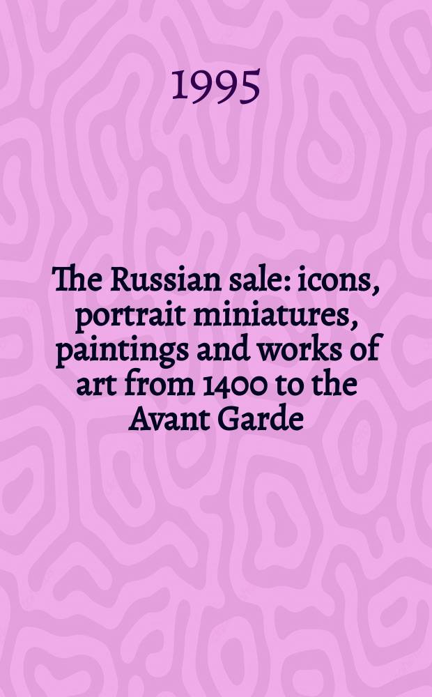 The Russian sale : icons, portrait miniatures, paintings and works of art from 1400 to the Avant Garde : including property consigned by a member of the Russian imperial house etc. : a catalogue of the Auction, 14th-15th December, London = Русский зал (иконы, портретные миниатюры, картины и произведения искусства с 1400 года до авангарда на аукционе "Сотби"