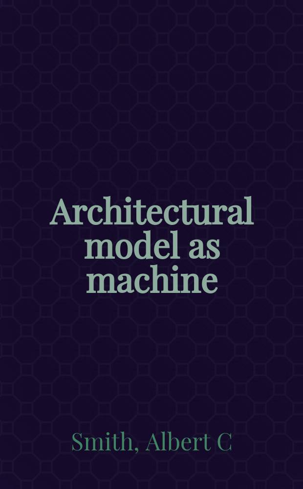 Architectural model as machine : a new view of models from antiquity to the present day = Архитектурная модель как машина; новый взгляд на архитектурную модель с античности до сегодняшнего дня