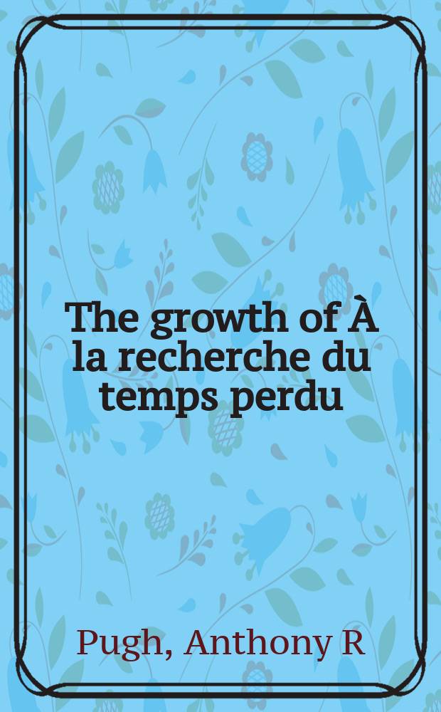 The growth of À la recherche du temps perdu : a chronological examination of Proust's manuscripts from 1909 to 1914 = Хронологическое исследование постепенного развития романа Марселя Пруста "В поисках утраченного времени"