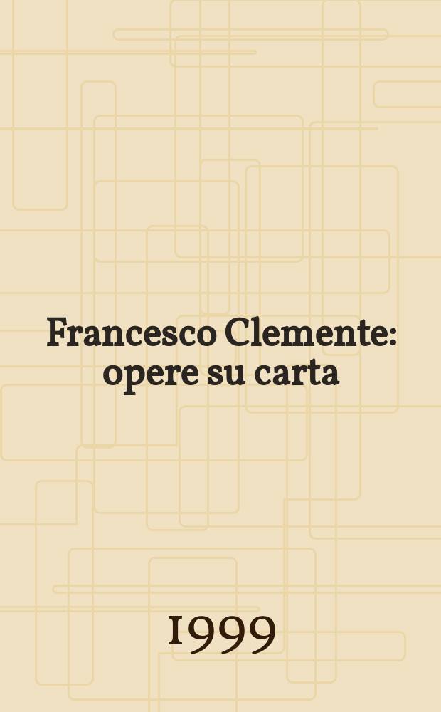 Francesco Clemente : opere su carta : catalogo della Mostra, Galleria d'arte moderna, Bologna, 29 maggio - 12 settembre 1999 = Клементо Франческо
