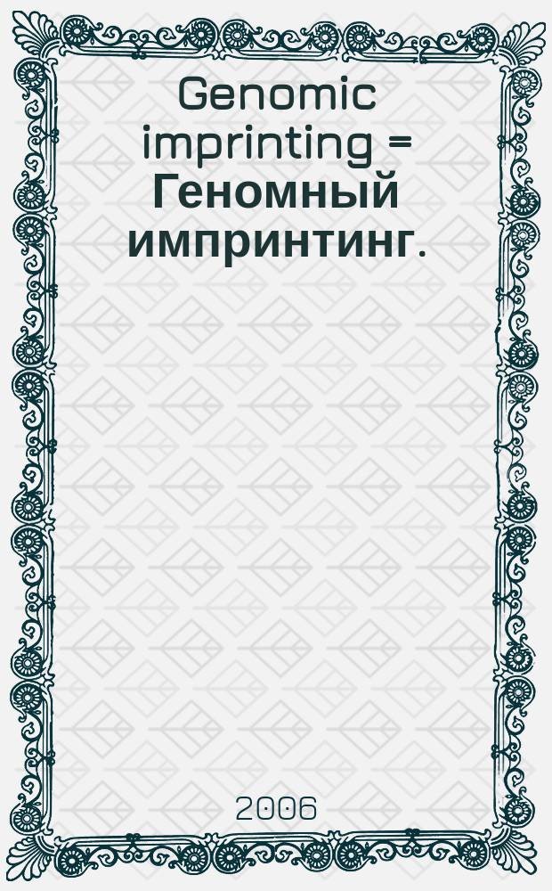 Genomic imprinting = Геномный импринтинг.