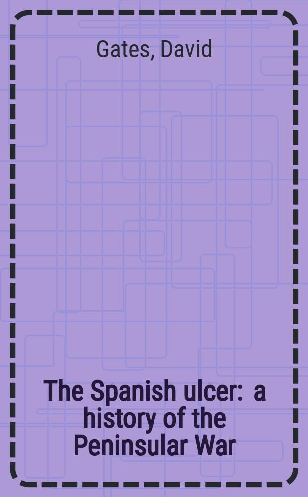 The Spanish ulcer : a history of the Peninsular War = Испанский источник зла: история Пиренейской войны