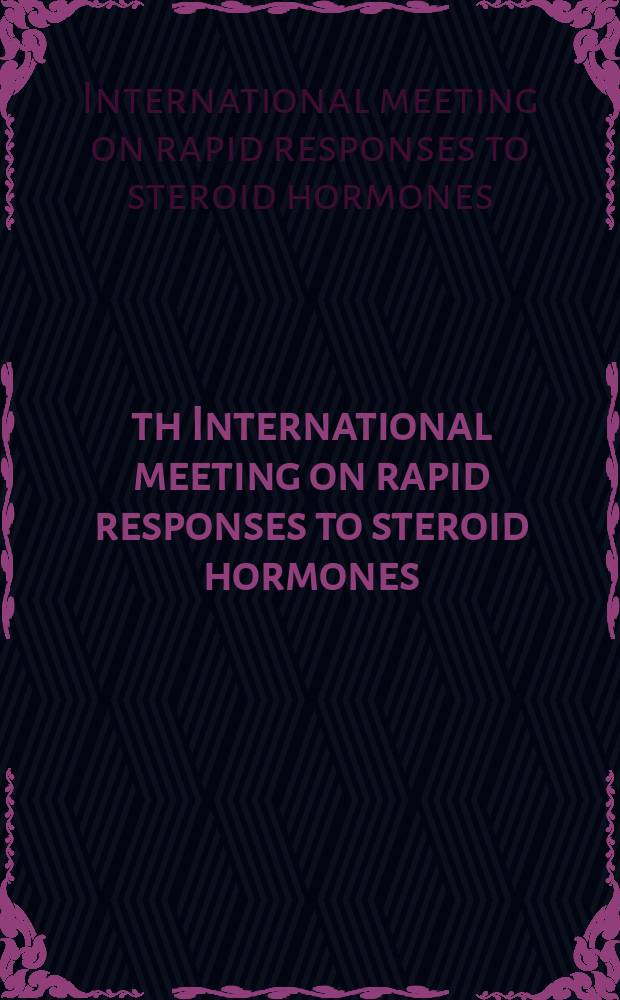 4th International meeting on rapid responses to steroid hormones : San Diego, California, March 28-29, 2005 = Быстрый ответ стероидных гормонов.