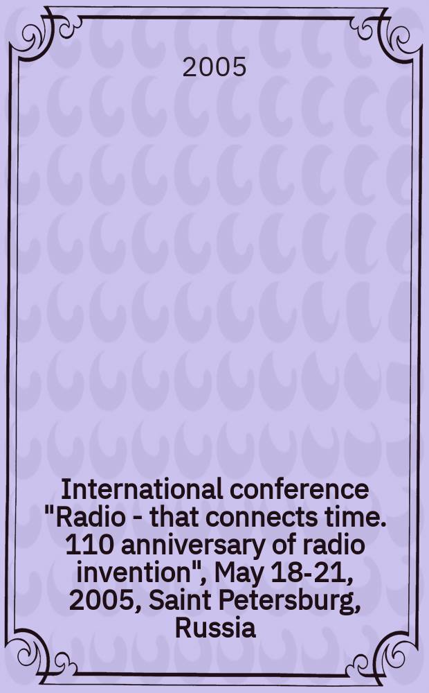 International conference "Radio - that connects time. 110 anniversary of radio invention", May 18-21, 2005, Saint Petersburg, Russia : proceedings. Vol. 3