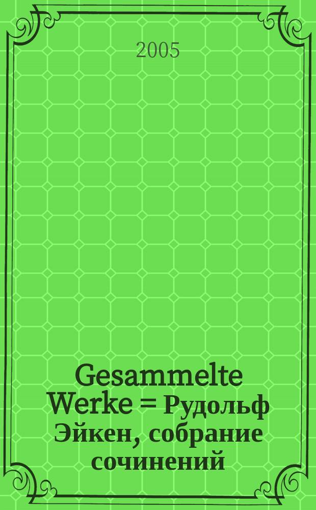 Gesammelte Werke = Рудольф Эйкен , собрание сочинений