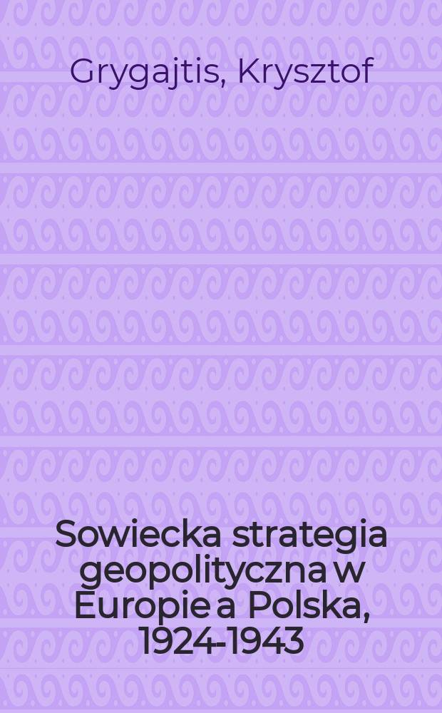 Sowiecka strategia geopolityczna w Europie a Polska, 1924-1943 = Советская геополитическая стратегия в Европе и Польше 1924 - 1943