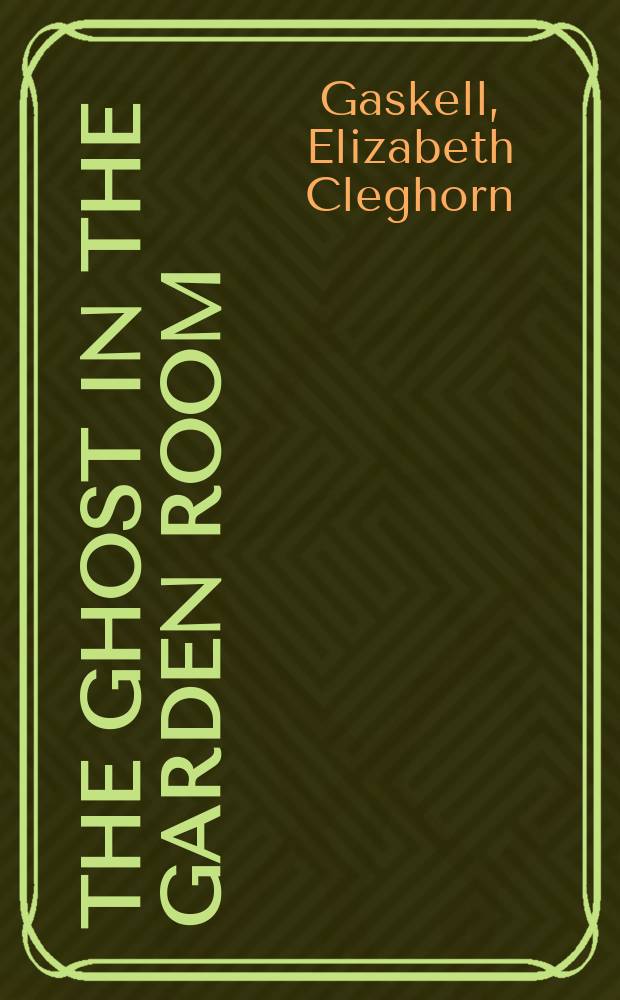 The ghost in the garden room = Роман Элизабет Гаскелл"Приведение в саду":текст романа и исследование