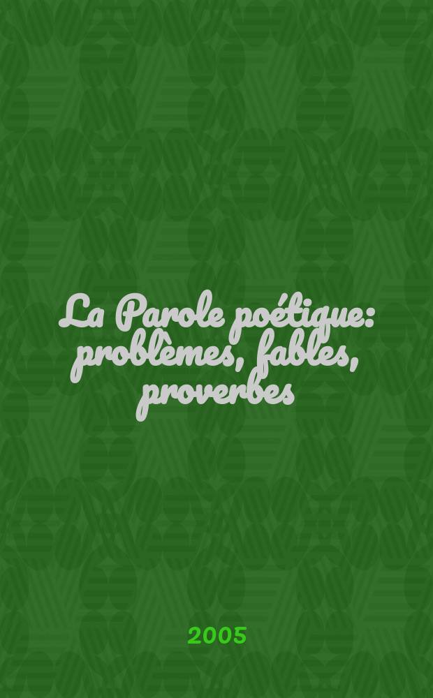 La Parole poétique : problèmes, fables, proverbes : actes du Colloque "La Parole poétique", Madrid, les 10 et 11 mai 2004 = Испанский журнал:2005,т.107,н.1