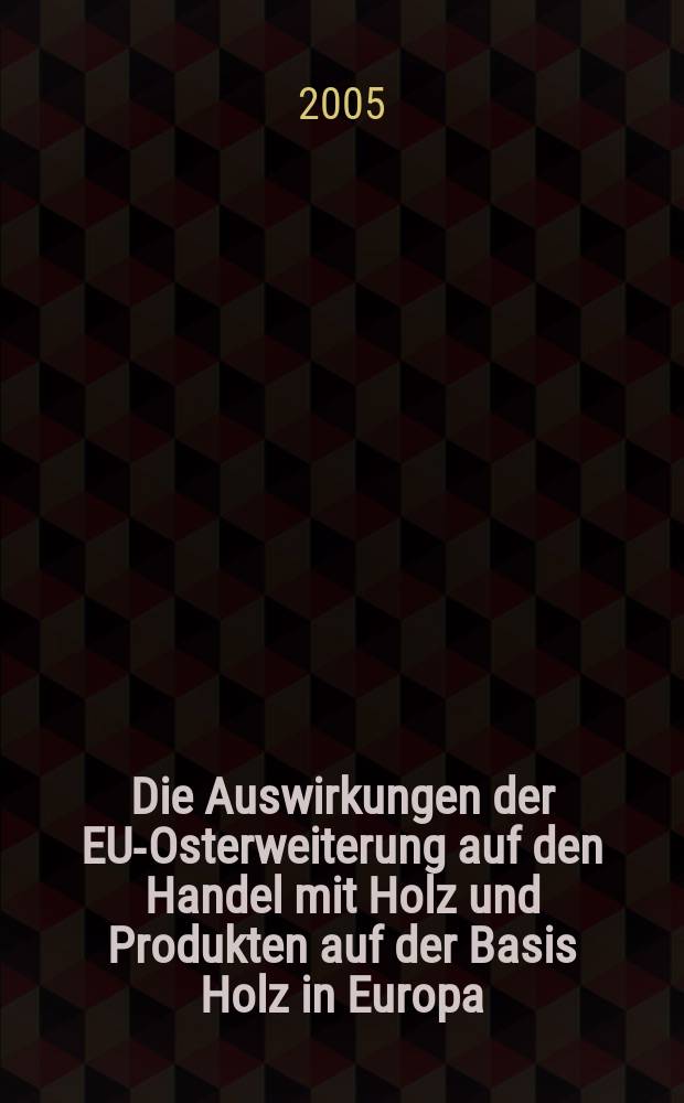 Die Auswirkungen der EU-Osterweiterung auf den Handel mit Holz und Produkten auf der Basis Holz in Europa : ein gravitationstheoretischer Ansatz = Влияние расширения ЕС на Восток, на торговлю деревом и продукцией на основе дерева в Европе: Подход, тяготеющий к теоретическому