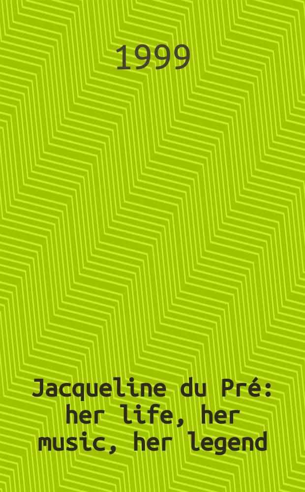 Jacqueline du Pré : her life, her music, her legend = Жаклин Дю Пре: ее жизнь, ее музыка, ее легенда