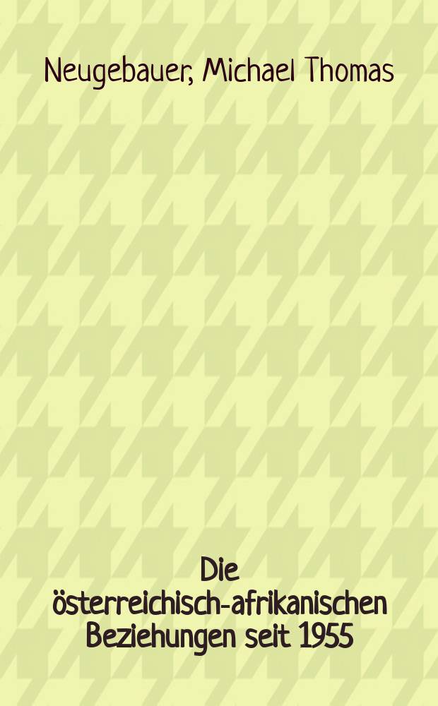 Die österreichisch-afrikanischen Beziehungen seit 1955 : Wirtschaft, Politik, Entwicklungspolitik, Kultur = Австрийско-африканские отношения с 1955 г.: экономика, политика, стратегия развития, культура