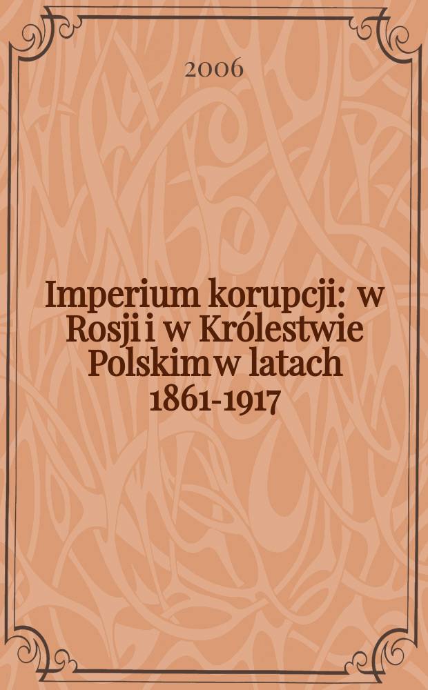 Imperium korupcji : w Rosji i w Kr&oacute;lestwie Polskim w latach 1861-1917 = Империя коррупции