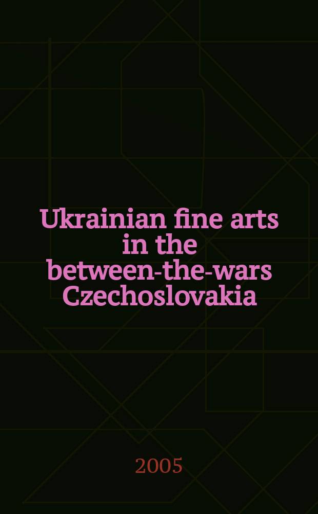 Ukrainian fine arts in the between-the-wars Czechoslovakia = Ukrajinské výtvarné umění v meziválečném Československu = Украïнське мистецьке середовище в мiжвоєннiй Чехословаччинi : in commemoration of 80th anniversary of the foundation of the Ukrainian studio of fine arts in Prague : proceedings of an International conference on the Ukrainian fine arts in the between-the-wars Czechoslovakia, held in the Czech Republic, Prague, November 12th to 14th 2003