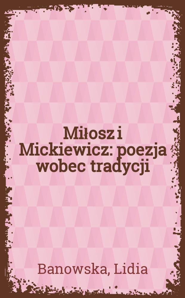 Miłosz i Mickiewicz : poezja wobec tradycji = Милош и Мискевич: поэзия перед традицией