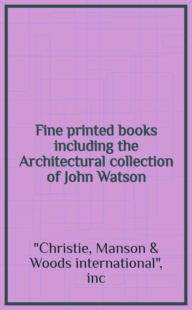 Fine printed books including the Architectural collection of John Watson : Auction, 23 March 2005, London : a catalogue = Изысканные печатные книги, включая архитектурные из коллекции Джона Уотсона на аукционе "Кристи"