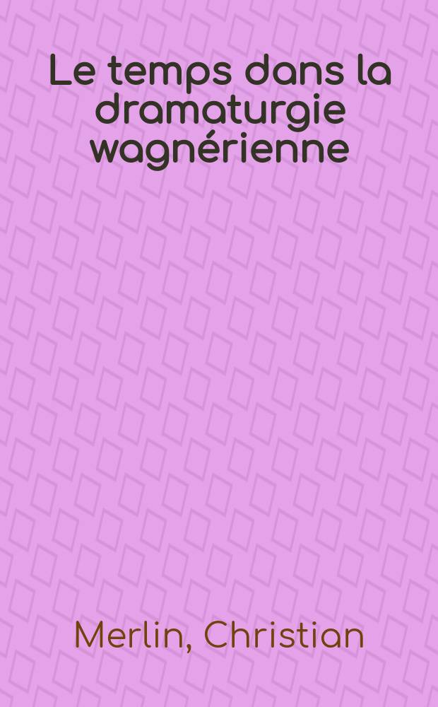 Le temps dans la dramaturgie wagnérienne : contribution à une étude dramaturgique des opéras de Richard Wagner = Время в драматургии Вагнера