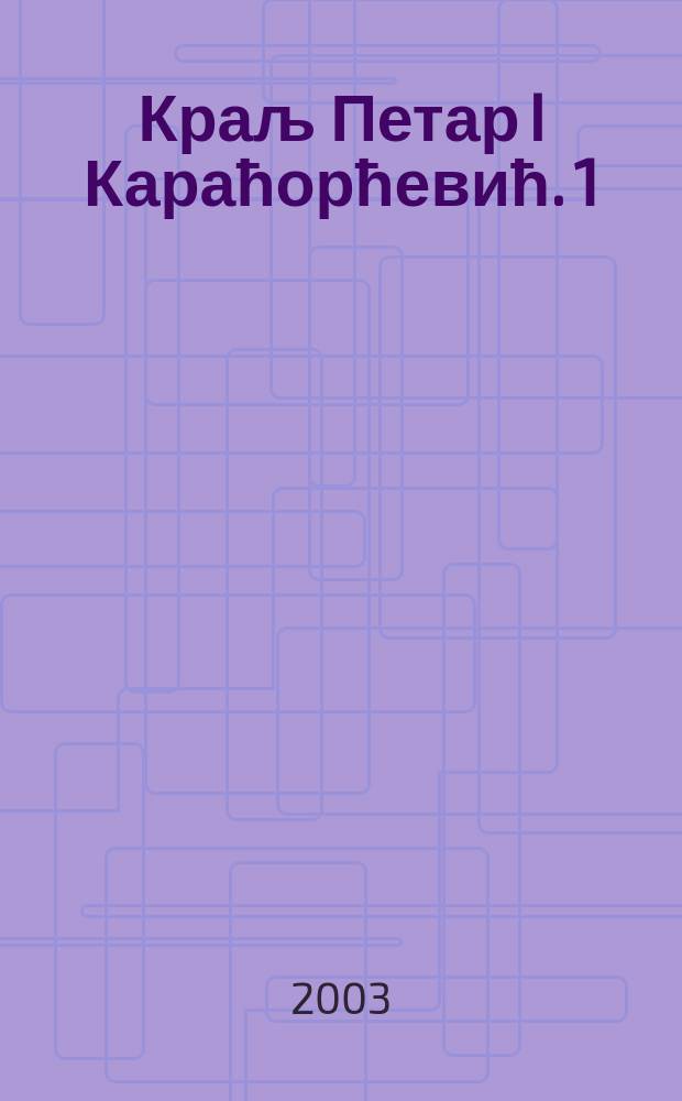 Краљ Петар I Караћорћевић. 1 : У изгнанству, 1844-1903. године