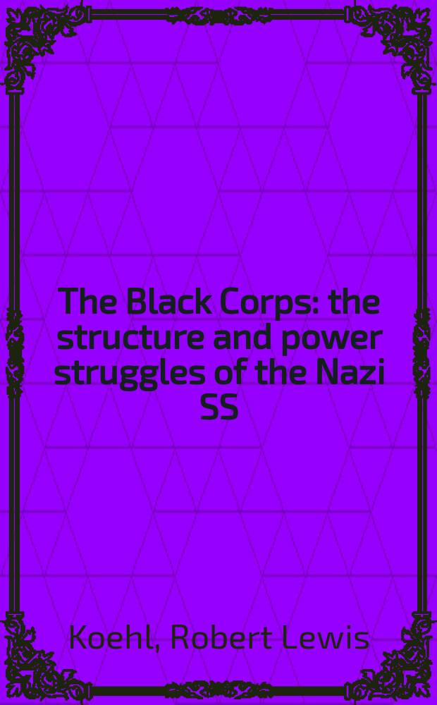 The Black Corps : the structure and power struggles of the Nazi SS = Черный корпус: структура и борьба за власть нацистских СС