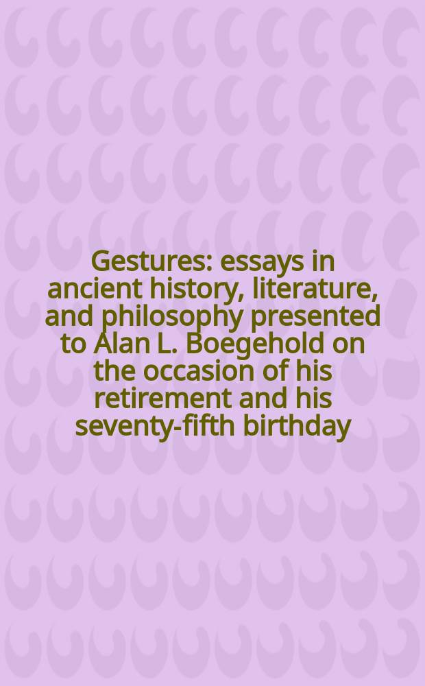 Gestures : essays in ancient history, literature, and philosophy presented to Alan L. Boegehold on the occasion of his retirement and his seventy-fifth birthday = Жесты: эссе по древней истории, литературе и философии