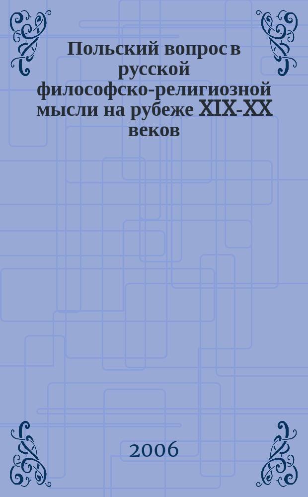 Польский вопрос в русской философско-религиозной мысли на рубеже XIX-XX веков : Владимир Соловьев, Дмитрий Мережковский, Николай Бердяев = Польский вопрос в русской философско-религиозной мысли на рубеже ХIХ - ХХ вв.