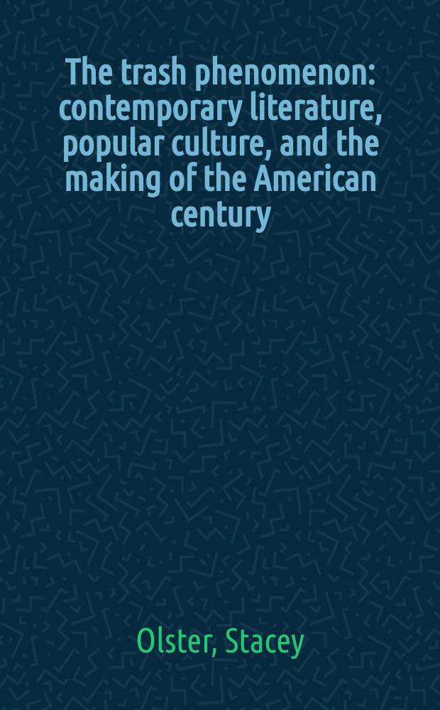 The trash phenomenon : contemporary literature, popular culture, and the making of the American century = "Макулатурный" феномен:современная литература, массовая культура и создание века Америки